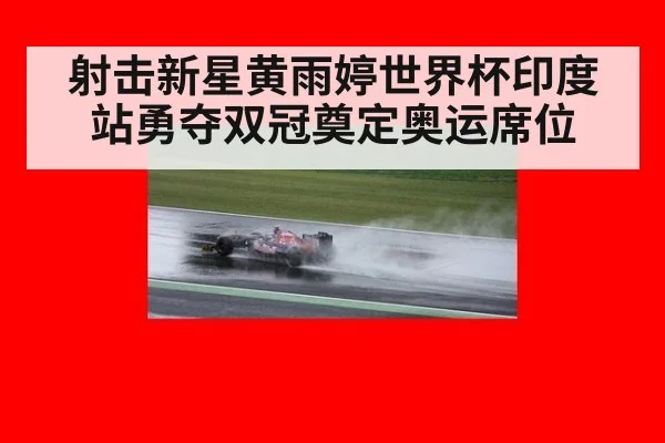 射击新星黄雨婷世界杯印度站勇夺双冠奠定奥运席位