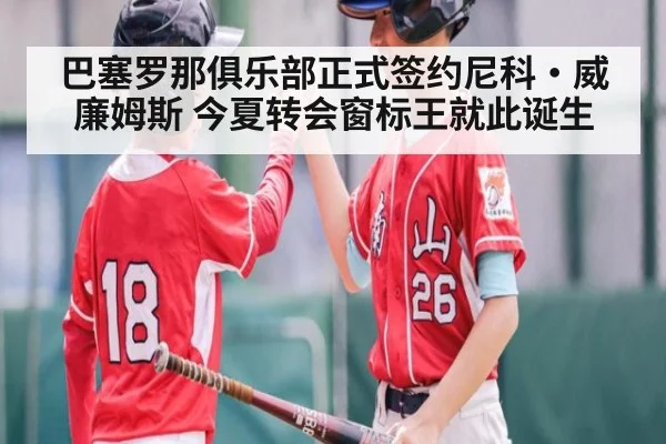 巴塞罗那俱乐部正式签约尼科·威廉姆斯 今夏转会窗标王就此诞生