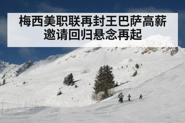 梅西美职联再封王巴萨高薪邀请回归悬念再起